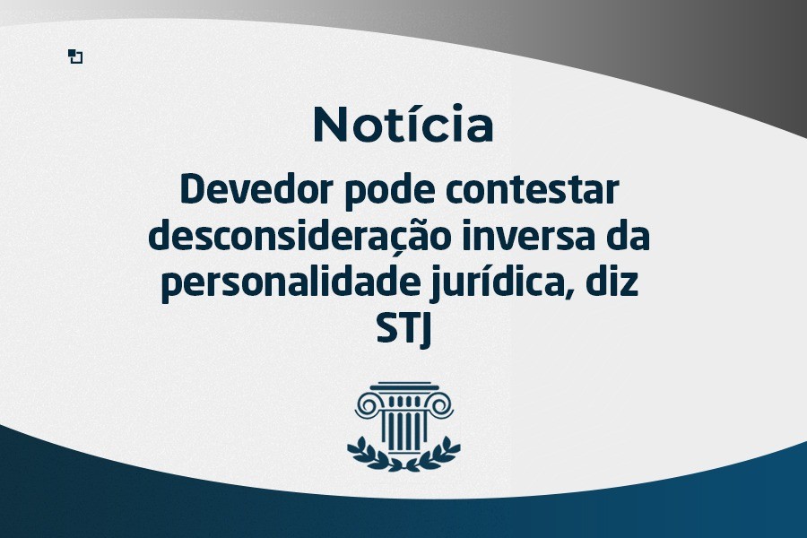 Devedor pode contestar desconsideração inversa da personalidade jurídica, diz STJ
