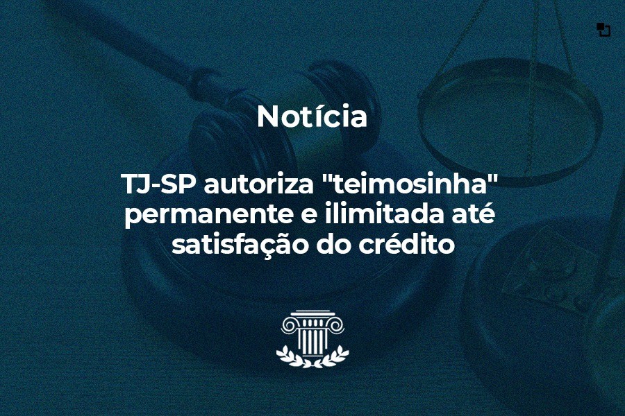 TJ-SP autoriza "teimosinha" permanente e ilimitada até satisfação do crédito