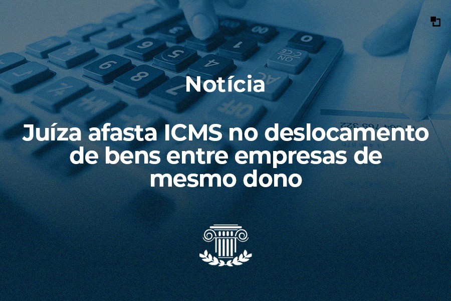 Juíza afasta ICMS no deslocamento de bens entre empresas de mesmo dono