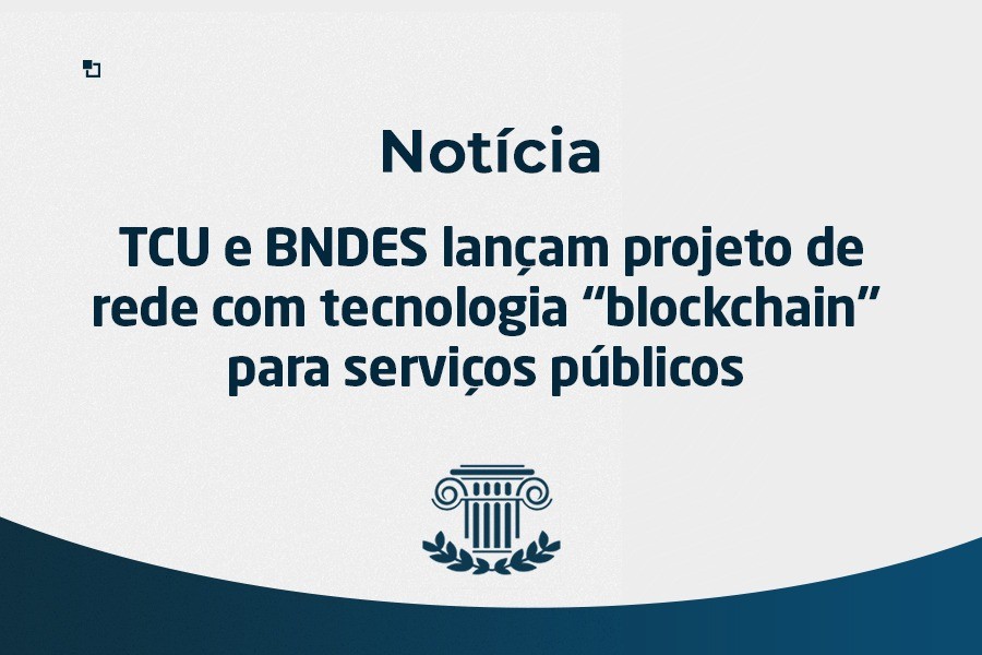 TCU e BNDES lançam projeto de rede com tecnologia “blockchain” para serviços públicos