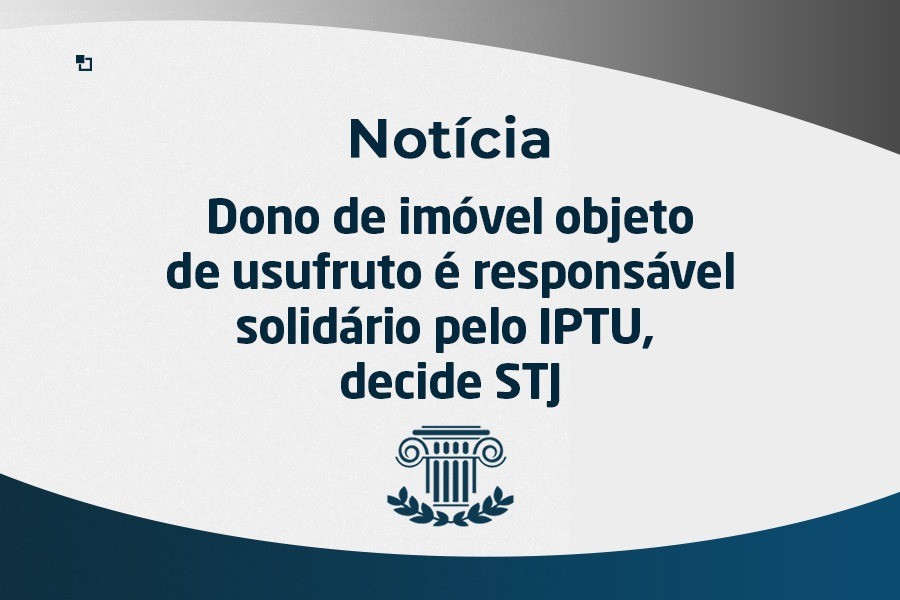 Dono de imóvel objeto de usufruto é responsável solidário pelo IPTU, decide STJ