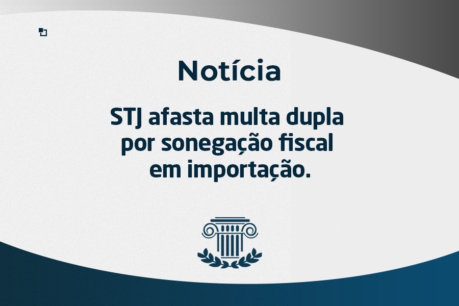 STJ afasta multa dupla por sonegação fiscal em importação